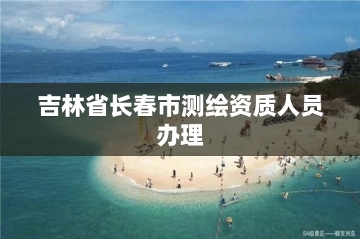 吉林省长春市测绘资质人员办理