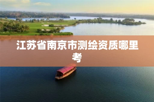 江苏省南京市测绘资质哪里考