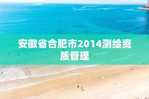 安徽省合肥市2014测绘资质管理