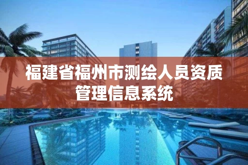 福建省福州市测绘人员资质管理信息系统