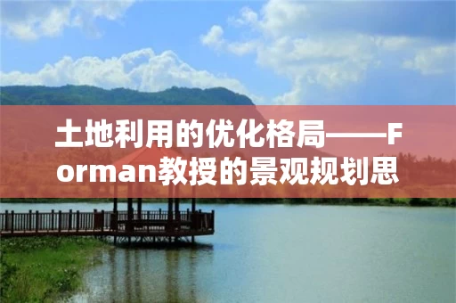 土地利用的优化格局——Forman教授的景观规划思想 土地利用的优化格局——Forman教授的景观规划思想