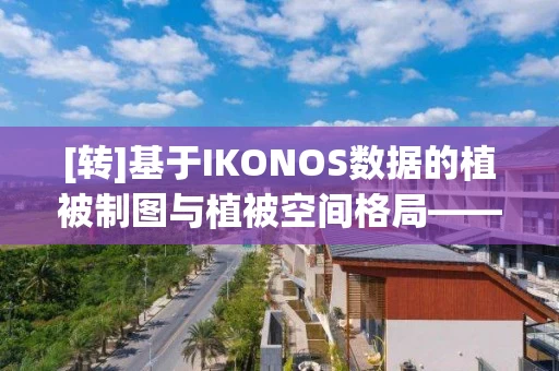 [转]基于IKONOS数据的植被制图与植被空间格局——以五分地沟试验区为例