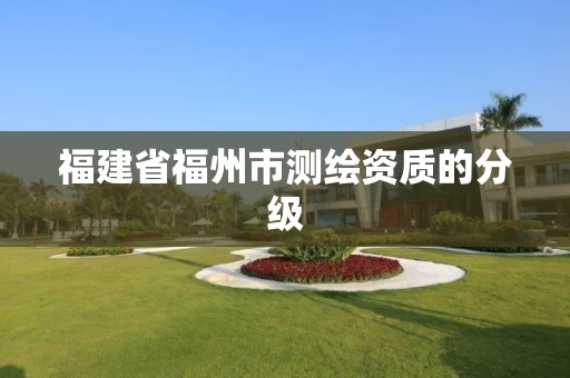 福建省福州市测绘资质的分级