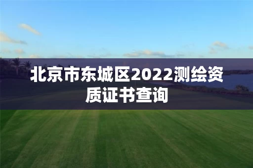 北京市东城区2022测绘资质证书查询