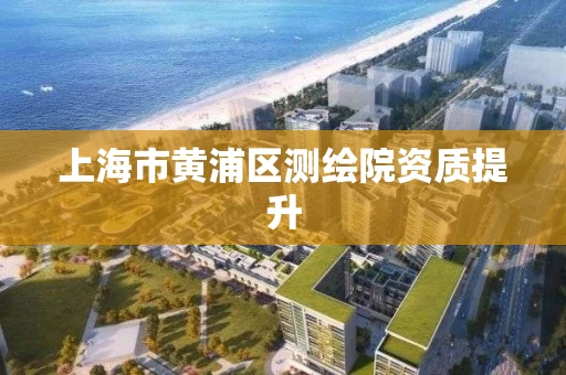 上海市黄浦区测绘院资质提升