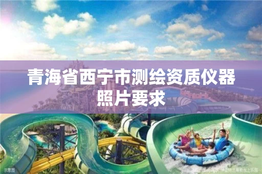 青海省西宁市测绘资质仪器照片要求