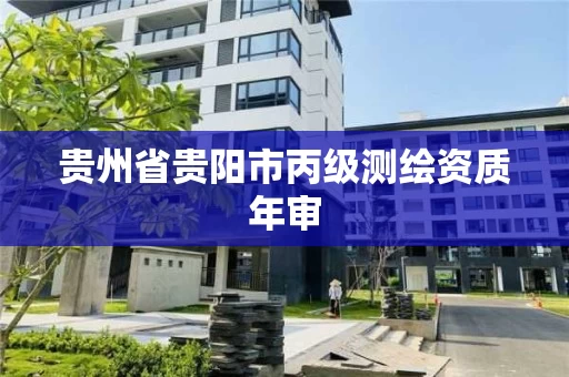 贵州省贵阳市丙级测绘资质年审