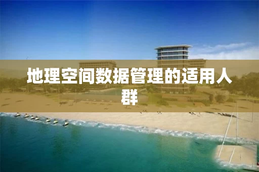 地理空间数据管理的适用人群