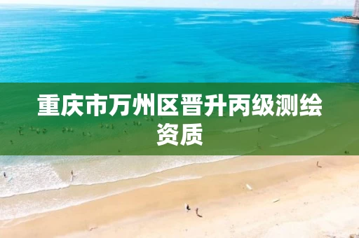 重庆市万州区晋升丙级测绘资质