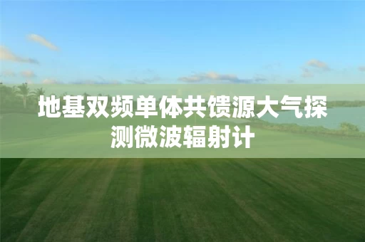 地基双频单体共馈源大气探测微波辐射计