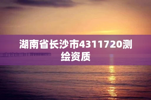 湖南省长沙市4311720测绘资质