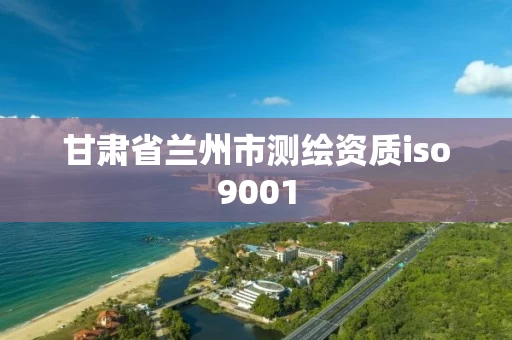 甘肃省兰州市测绘资质iso9001