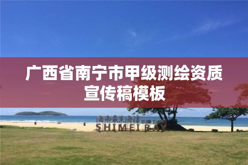 广西省南宁市甲级测绘资质宣传稿模板 广西省南宁市甲级测绘资质宣传稿模板