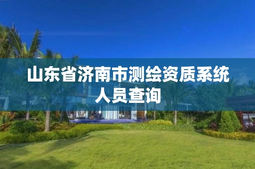 山东省济南市测绘资质系统人员查询