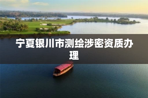 宁夏银川市测绘涉密资质办理