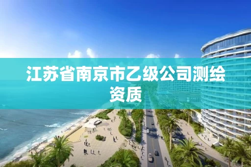 江苏省南京市乙级公司测绘资质