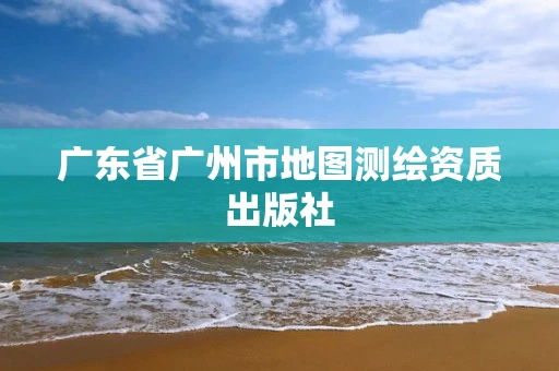 广东省广州市地图测绘资质出版社