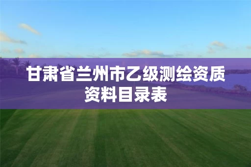 甘肃省兰州市乙级测绘资质资料目录表
