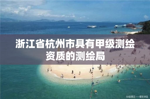 浙江省杭州市具有甲级测绘资质的测绘局