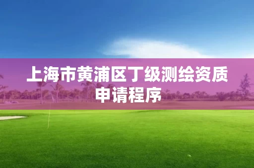 上海市黄浦区丁级测绘资质申请程序