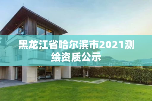 黑龙江省哈尔滨市2021测绘资质公示