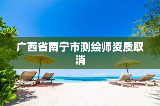广西省南宁市测绘师资质取消