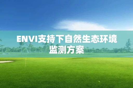 ENVI支持下自然生态环境监测方案