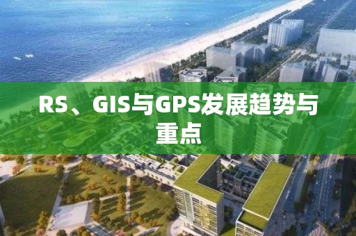 RS、GIS与GPS发展趋势与重点