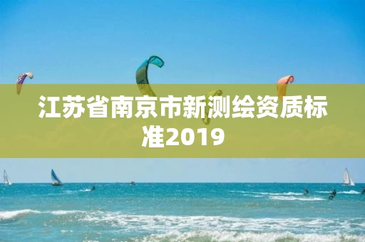 江苏省南京市新测绘资质标准2019