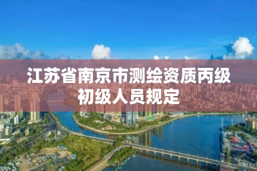 江苏省南京市测绘资质丙级初级人员规定