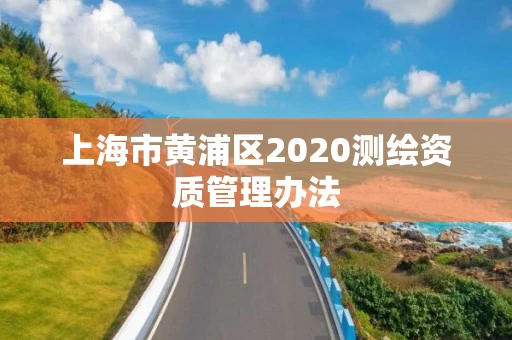 上海市黄浦区2020测绘资质管理办法