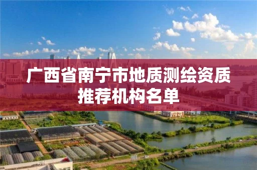 广西省南宁市地质测绘资质推荐机构名单