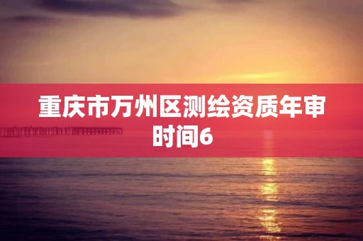 重庆市万州区测绘资质年审时间6