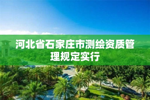河北省石家庄市测绘资质管理规定实行