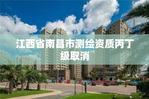 江西省南昌市测绘资质丙丁级取消