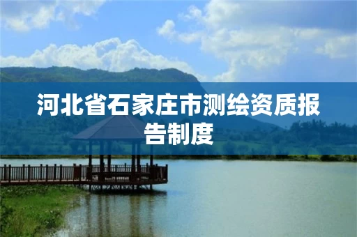 河北省石家庄市测绘资质报告制度