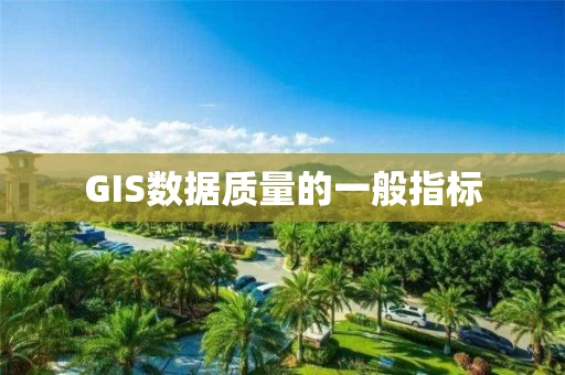 GIS数据质量的一般指标 GIS数据质量的一般指标