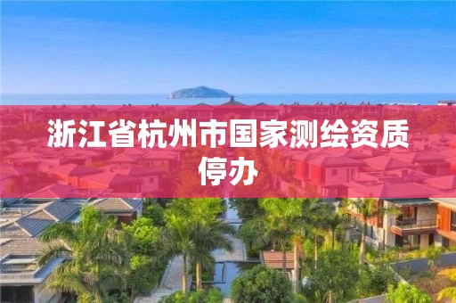 浙江省杭州市国家测绘资质停办