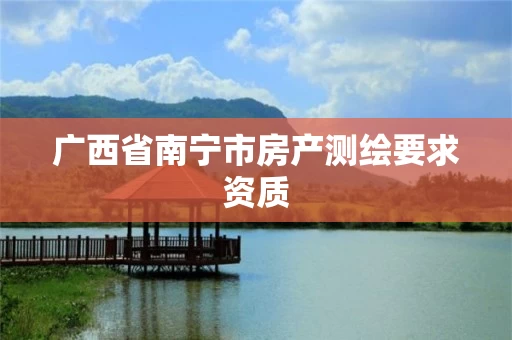 广西省南宁市房产测绘要求资质