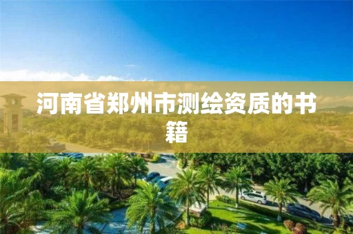 河南省郑州市测绘资质的书籍 河南省郑州市测绘资质的书籍