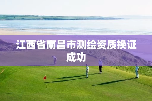 江西省南昌市测绘资质换证成功