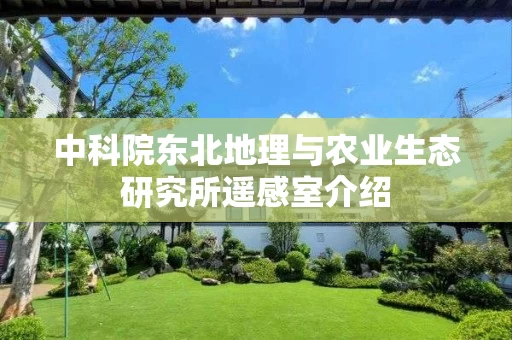 中科院东北地理与农业生态研究所遥感室介绍