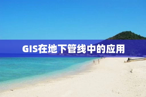 GIS在地下管线中的应用