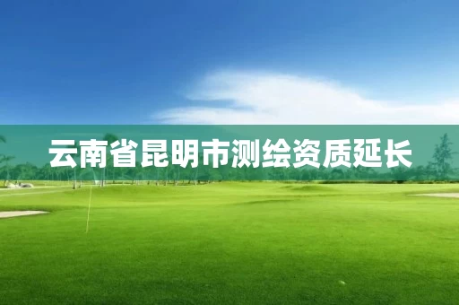 云南省昆明市测绘资质延长