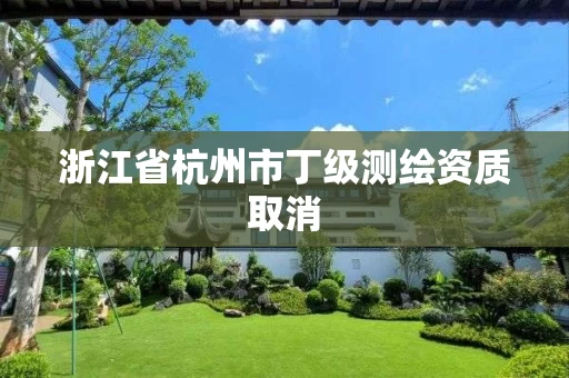 浙江省杭州市丁级测绘资质取消
