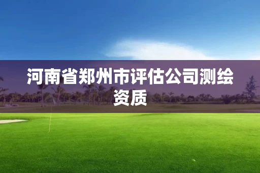 河南省郑州市评估公司测绘资质