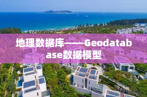 地理数据库——Geodatabase数据模型