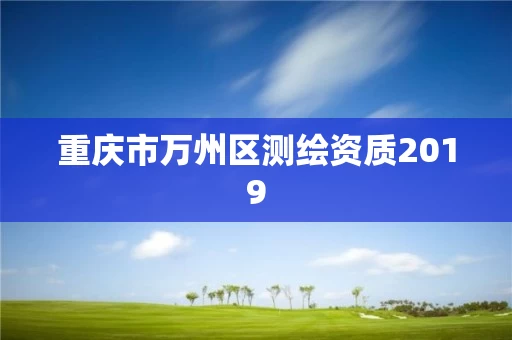 重庆市万州区测绘资质2019