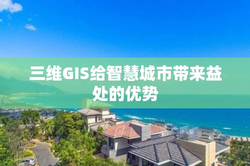 三维GIS给智慧城市带来益处的优势