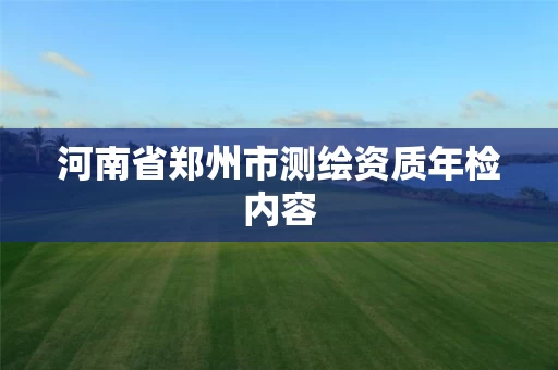 河南省郑州市测绘资质年检内容